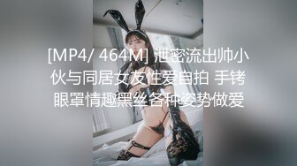 [MP4/ 464M] 泄密流出帅小伙与同居女友性爱自拍 手铐眼罩情趣黑丝各种姿势做爱