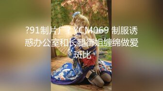 ?91制片厂? YCM069 制服诱惑办公室和长腿御姐缠绵做爱 斑比