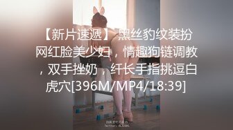 【新片速遞】 黑丝豹纹装扮网红脸美少妇，情趣狗链调教，双手挫奶，纤长手指挑逗白虎穴[396M/MP4/18:39]