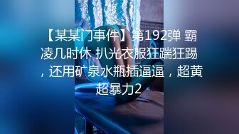 【某某门事件】第192弹 霸凌几时休 扒光衣服狂踹狂踢，还用矿泉水瓶插逼逼，超黄超暴力2