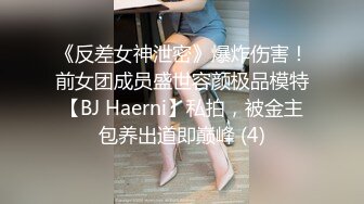 《反差女神泄密》爆炸伤害！前女团成员盛世容颜极品模特【BJ Haerni】私拍，被金主包养出道即巅峰 (4)