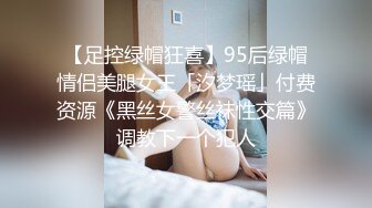 【足控绿帽狂喜】95后绿帽情侣美腿女王「汐梦瑶」付费资源《黑丝女警丝袜性交篇》调教下一个犯人