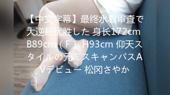 【中文字幕】最终水着审査で大逆転优胜した 身长172cm B89cm（F） H93cm 仰天スタイルの元ミスキャンパスAVデビュー 松冈さやか