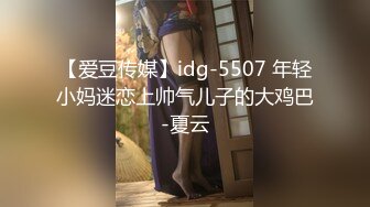 【爱豆传媒】idg-5507 年轻小妈迷恋上帅气儿子的大鸡巴-夏云