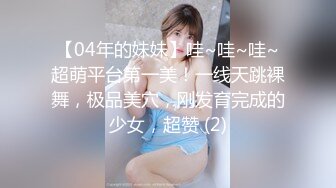 【04年的妹妹】哇~哇~哇~超萌平台第一美！一线天跳裸舞，极品美穴，刚发育完成的少女，超赞 (2)