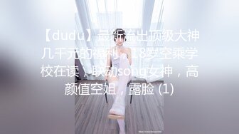 【dudu】最新流出顶级大神几千元的福利，18岁空乘学校在读，联动song女神，高颜值空姐，露脸 (1)