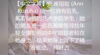 【中文字幕】安·库祖哈 (Ann Kuzuha) 是一位拥有巨乳、戴着眼镜的艺术学院学生，她的男友被一名在画廊里寻找年轻女摄影师的中年跟踪者粘在她身上，结果她身上留下了精液痕迹。 樟叶杏