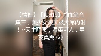 【情侣】【琪琪c】啪啪篇合集三，美少女天天被大屌内射！~天生丽质，温柔可人，男友真爽 (2)