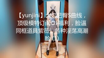 【yunjini】大奶肥臀S曲线，顶级模特订阅OF福利，脸逼同框道具紫薇，各种淫荡高潮脸 (1)