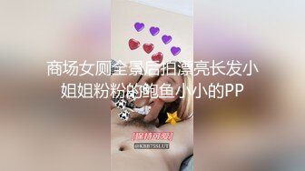 商场女厕全景后拍漂亮长发小姐姐粉粉的鲍鱼小小的PP