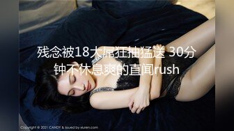 残念被18大屌狂抽猛送 30分钟不休息爽的直闻rush