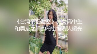 《台湾情侣泄密》美女高中生和男友之间的秘密被友人曝光