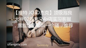 【推特 JOJO杰克】顶级泡良大神02年宝马4s店实习客服，露脸床上那叫一个骚，推荐！ (1)