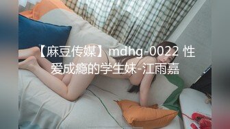 【麻豆传媒】mdhg-0022 性爱成瘾的学生妹-江雨嘉