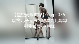 【星空无限传媒】xkvp-035 废物儿子无法怀孕漂亮儿媳勾引我做爱-李恩娜