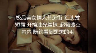 极品美女情人节逛街..红头发短裙 开档油光丝袜..超骚镂空内内 隐约看到黑黑的毛