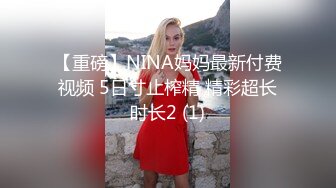 【重磅】NINA妈妈最新付费视频 5日寸止榨精 精彩超长时长2 (1)