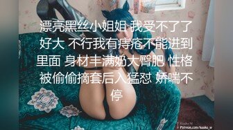 漂亮黑丝小姐姐 我受不了了好大 不行我有痔疮不能进到里面 身材丰满奶大臀肥 性格 被偷偷摘套后入猛怼 娇喘不停