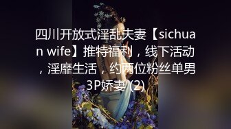 四川开放式淫乱夫妻【sichuan wife】推特福利，线下活动，淫靡生活，约两位粉丝单男3P娇妻 (2)