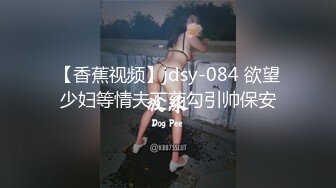 【香蕉视频】jdsy-084 欲望少妇等情夫下药勾引帅保安