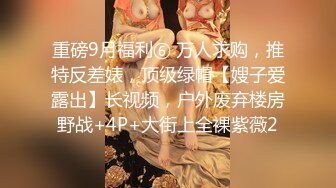 重磅9月福利⑥ 万人求购，推特反差婊，顶级绿帽【嫂子爱露出】长视频，户外废弃楼房野战+4P+大街上全裸紫薇2