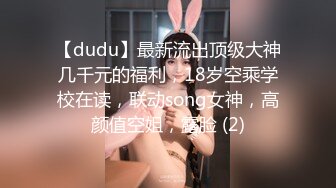 【dudu】最新流出顶级大神几千元的福利，18岁空乘学校在读，联动song女神，高颜值空姐，露脸 (2)