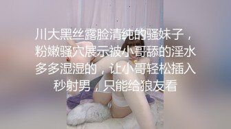 川大黑丝露脸清纯的骚妹子，粉嫩骚穴展示被小哥舔的淫水多多湿湿的，让小哥轻松插入秒射男，只能给狼友看