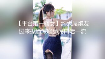 【平台第一骚女】约大屌炮友过来操逼深喉舔屌口活一流