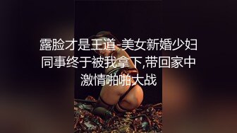 露脸才是王道-美女新婚少妇同事终于被我拿下,带回家中激情啪啪大战