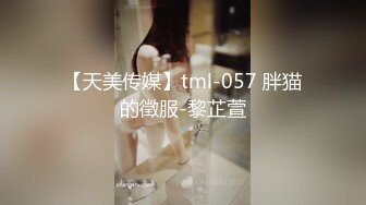 【天美传媒】tml-057 胖猫的徵服-黎芷萱