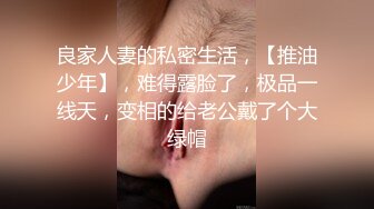 良家人妻的私密生活，【推油少年】，难得露脸了，极品一线天，变相的给老公戴了个大绿帽