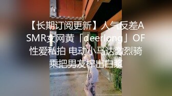 【长期订阅更新】人气反差ASMR女网黄「deerlong」OF性爱私拍 电动小马达激烈骑乘把男友榨出白浆