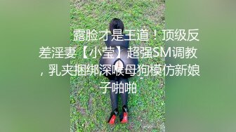 ⚫️⚫️露脸才是王道！顶级反差淫妻【小莹】超强SM调教，乳夹捆绑深喉母狗模仿新娘子啪啪