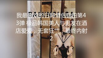 我最喜欢的日韩情侣自拍第43弹 极品韩国美人与男友在酒店爱爱，无套狂艹，最终内射2