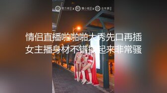 情侣直播啪啪啪大秀先口再插女主播身材不错操起来非常骚