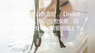 高价良家云盘流出，【beauty】(下)，极品反差女友，白富美完美女神，做爱视频上下皆粉 (2)