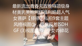 最新流出青春无敌推特顶级身材美乳美鲍网红福利姬超人气女菩萨【搽搽】私拍9套主题风格视图②，极度反差ISDHGF (3)视图搽搽- 少女の碎花吊带