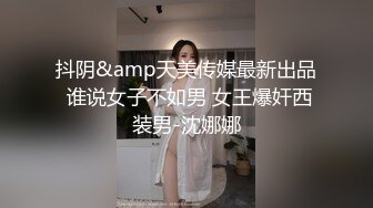 抖阴&amp天美传媒最新出品 谁说女子不如男 女王爆奸西装男-沈娜娜