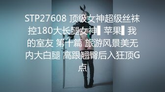 STP27608 顶级女神超级丝袜控180大长腿女神▌苹果▌我的室友 第十篇 旅游风景美无内大白腿 高跟翘臀后入狂顶G点