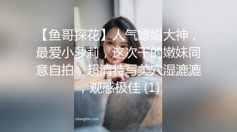 【鱼哥探花】人气嫖娼大神，最爱小萝莉，这次干的嫩妹同意自拍，超清特写美穴湿漉漉，观感极佳 (1)