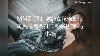 MMZ-051-清纯女孩破处仪式.乱伦哥哥插干粉嫩初鮑-寻小小