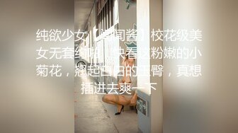 纯欲少女【闻闻酱】校花级美女无套约啪，快看这粉嫩的小菊花，翘起白白的玉臀，真想插进去爽一下