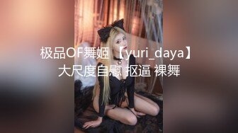 极品OF舞姬 【yuri_daya】大尺度自慰 抠逼 裸舞