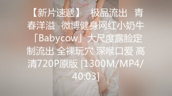 【新片速遞】♐极品流出♐青春洋溢♐微博健身网红小奶牛「Babycow」大尺度露脸定制流出 全裸玩穴 深喉口爱 高清720P原版 [1300M/MP4/40:03]