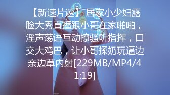 【新速片遞】 居家小少妇露脸大秀直播跟小哥在家啪啪，淫声荡语互动撩骚听指挥，口交大鸡巴，让小哥揉奶玩逼边亲边草内射[229MB/MP4/41:19]