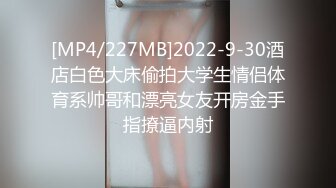 [MP4/227MB]2022-9-30酒店白色大床偷拍大学生情侣体育系帅哥和漂亮女友开房金手指撩逼内射