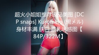 超火小姐姐推荐极品美图 [DCP snaps] Kuromelo (黒メル)身材丰满 肤白 露乳诱惑图【84P/322M】