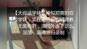 【大叔淦学妹】神似郑爽的在校学妹，实在哥乔总狗链调教，无套内射，清纯外表下这么淫荡，高清源码录制