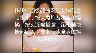 [MP4]顶级颜值网红女神我会喷水水，被大屌炮友小老弟爆操，按头深喉插嘴，吊带睡衣撩起后入，高潮喷水全身颤抖，翘美腿侧入