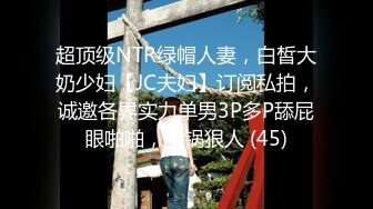 超顶级NTR绿帽人妻，白皙大奶少妇【JC夫妇】订阅私拍，诚邀各界实力单男3P多P舔屁眼啪啪，刷锅狠人 (45)